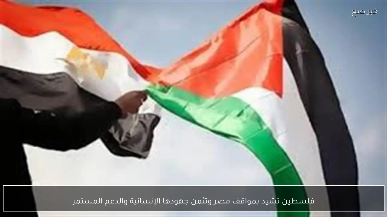 فلسطين تشيد بمواقف مصر وتثمن جهودها الإنسانية والدعم المستمر