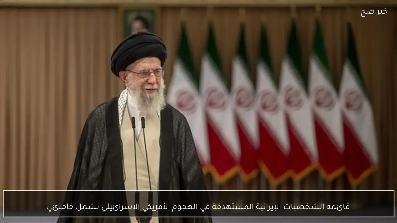 قائمة الشخصيات الإيرانية المستهدفة في الهجوم الأمريكي الإسرائيلي تشمل خامنئي