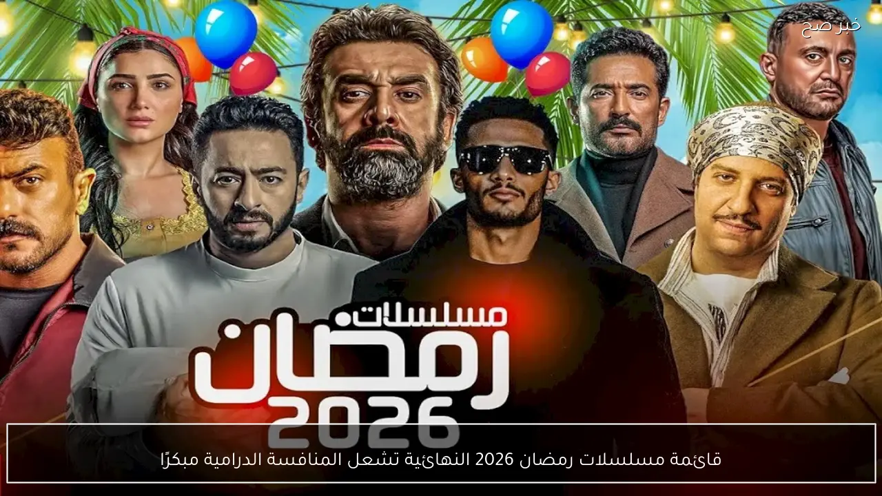 قائمة مسلسلات رمضان 2026 النهائية تشعل المنافسة الدرامية مبكرًا