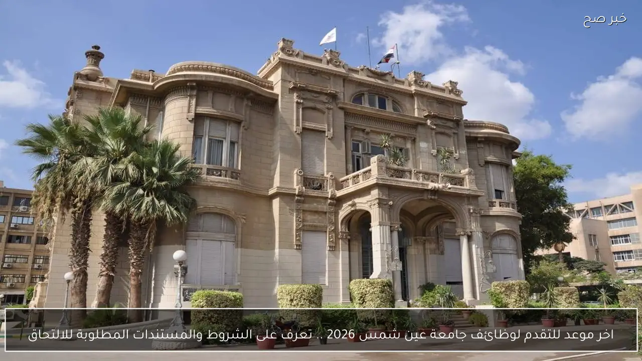 اخر موعد للتقدم لوظائف جامعة عين شمس 2026 .. تعرف على الشروط والمستندات المطلوبة للالتحاق