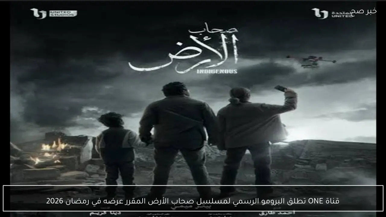 قناة ONE تطلق البرومو الرسمي لمسلسل صحاب الأرض المقرر عرضه في رمضان 2026