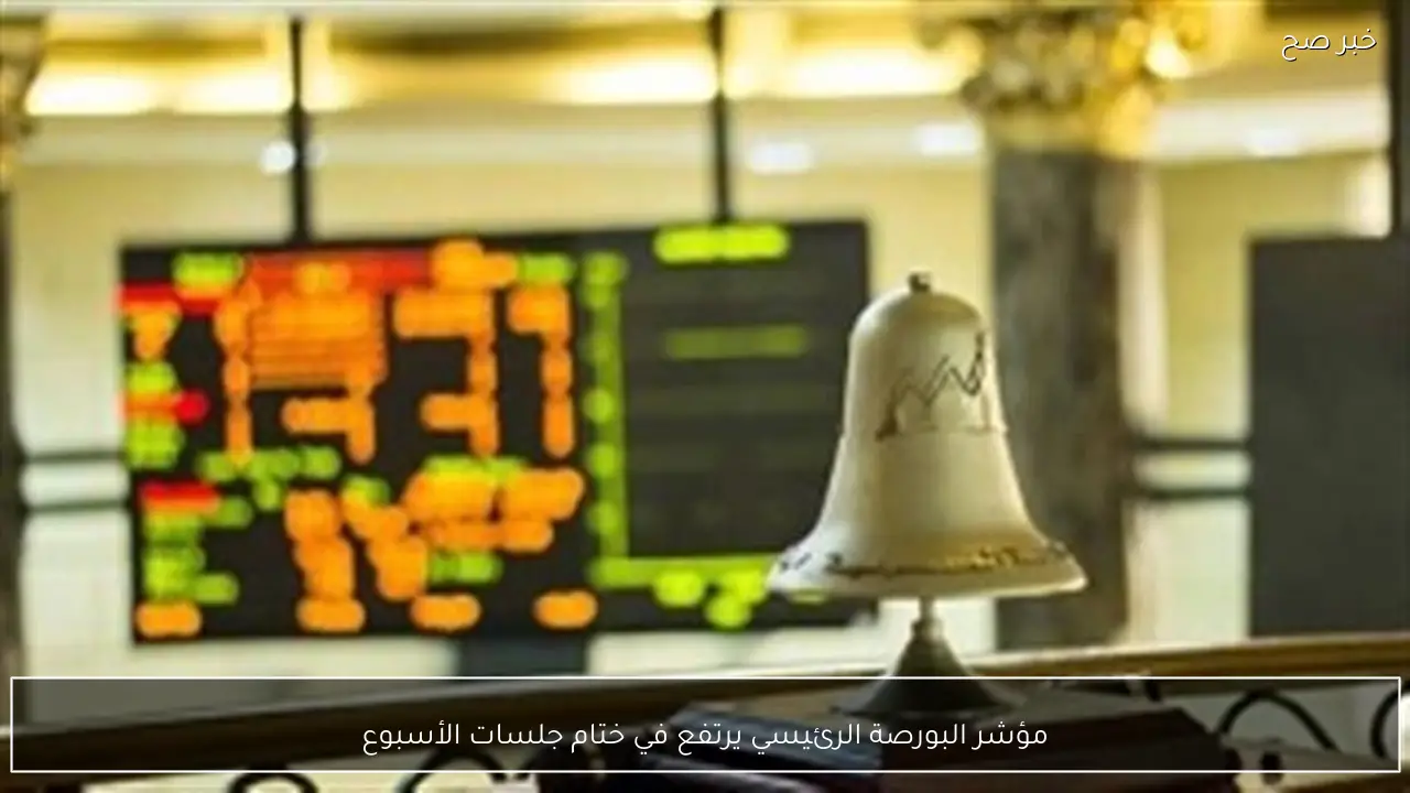 مؤشر البورصة الرئيسي يرتفع في ختام جلسات الأسبوع