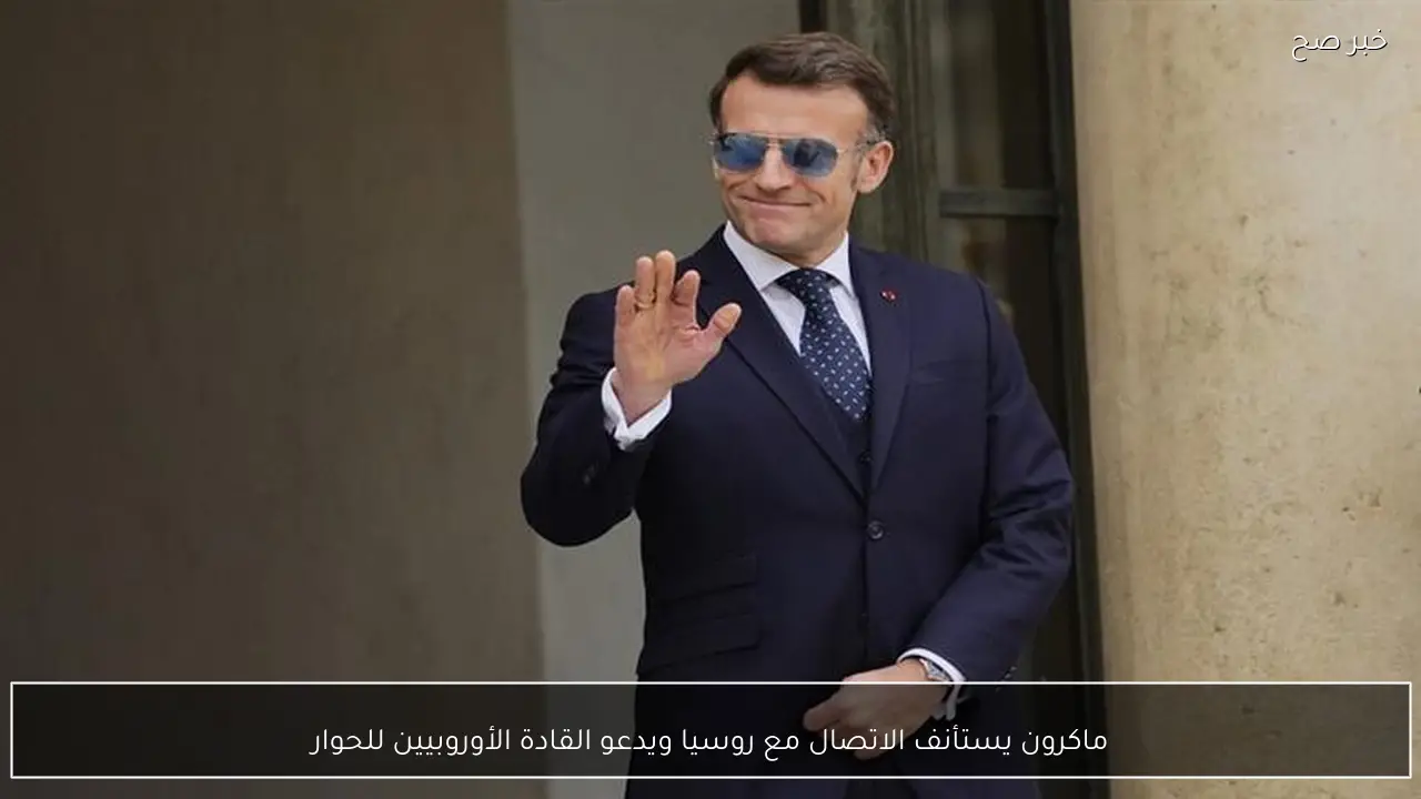 ماكرون يستأنف الاتصال مع روسيا ويدعو القادة الأوروبيين للحوار