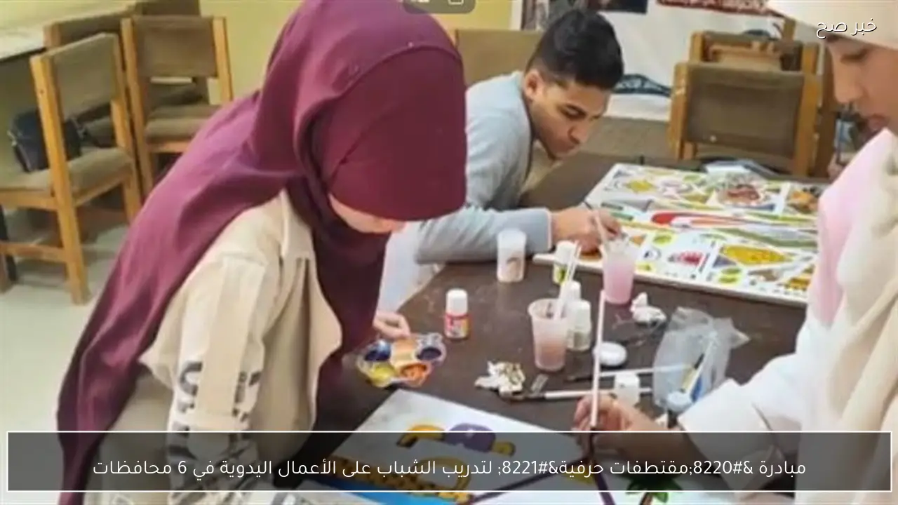 مبادرة “مقتطفات حرفية” لتدريب الشباب على الأعمال اليدوية في 6 محافظات