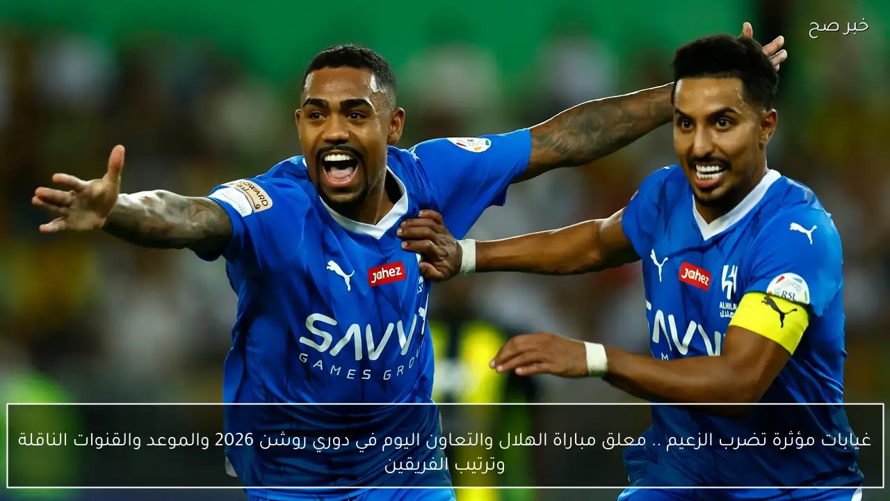 غيابات مؤثرة تضرب الزعيم .. معلق مباراة الهلال والتعاون اليوم في دوري روشن 2026 والموعد والقنوات الناقلة وترتيب الفريقين