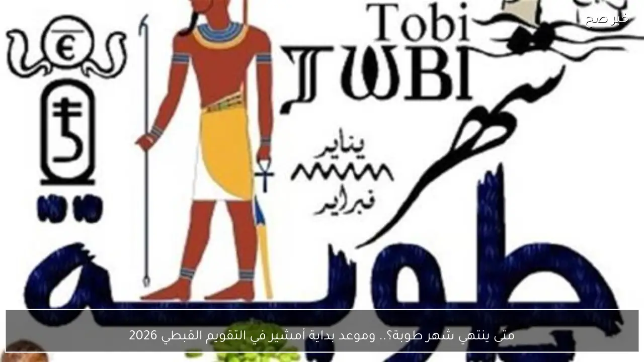 متى ينتهي شهر طوبة؟.. وموعد بداية أمشير في التقويم القبطي 2026