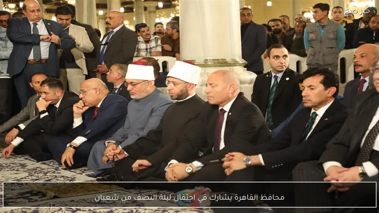 محافظ القاهرة يشارك في احتفال ليلة النصف من شعبان