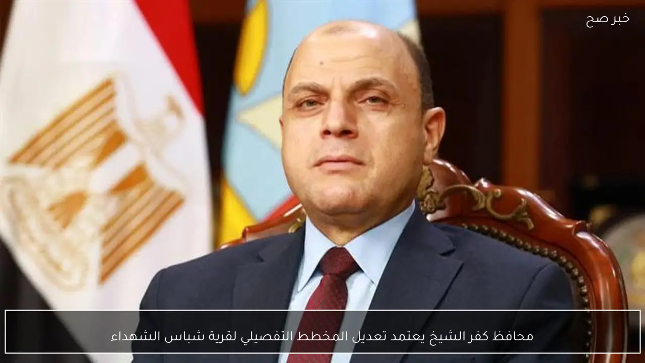 محافظ كفر الشيخ يعتمد تعديل المخطط التفصيلي لقرية شباس الشهداء