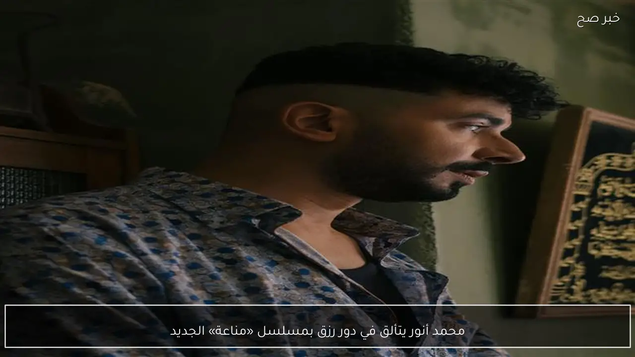 محمد أنور يتألق في دور رزق بمسلسل «مناعة» الجديد