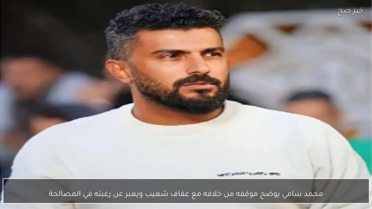 محمد سامي يوضح موقفه من خلافه مع عفاف شعيب ويعبر عن رغبته في المصالحة