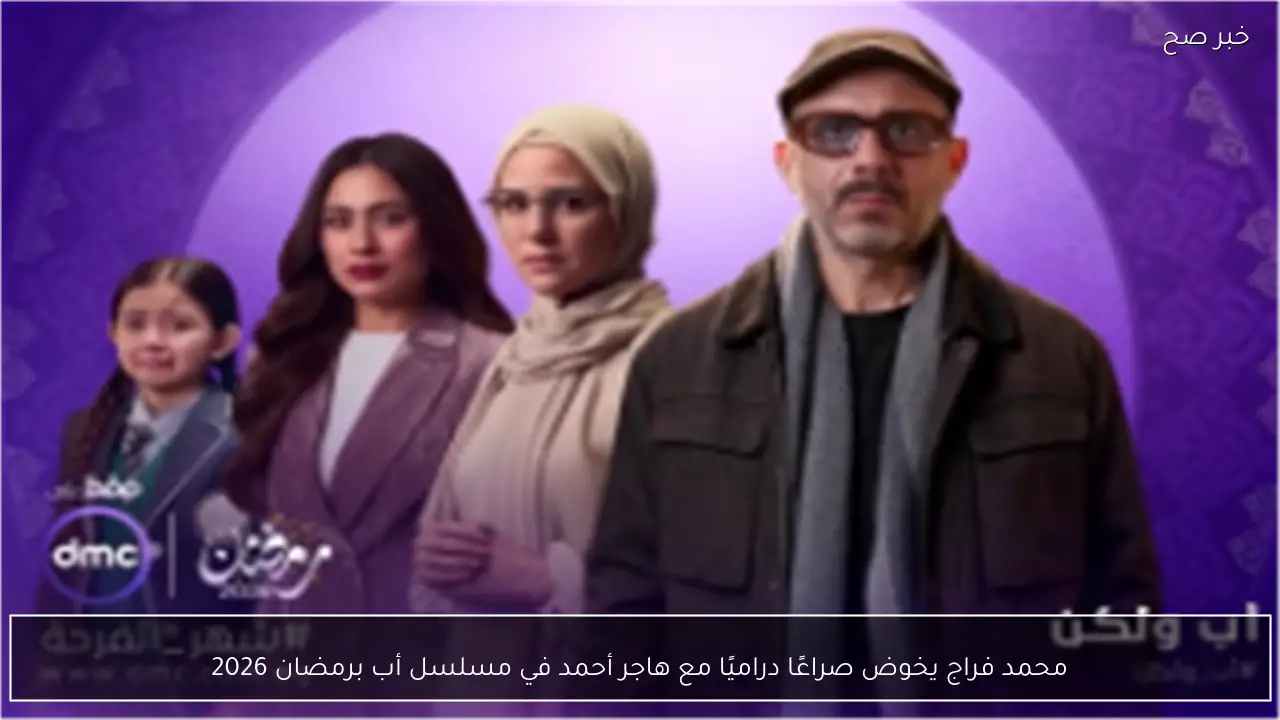 محمد فراج يخوض صراعًا دراميًا مع هاجر أحمد في مسلسل أب برمضان 2026