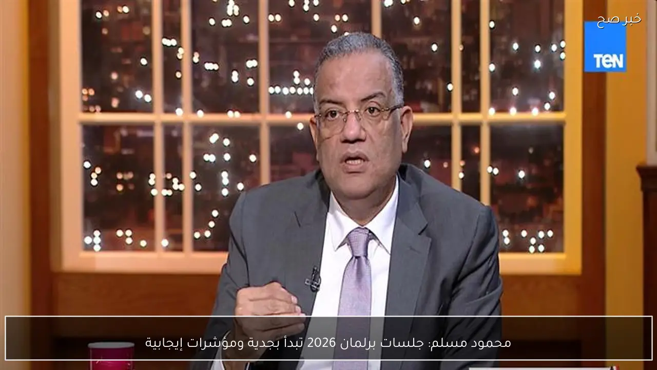 محمود مسلم: جلسات برلمان 2026 تبدأ بجدية ومؤشرات إيجابية