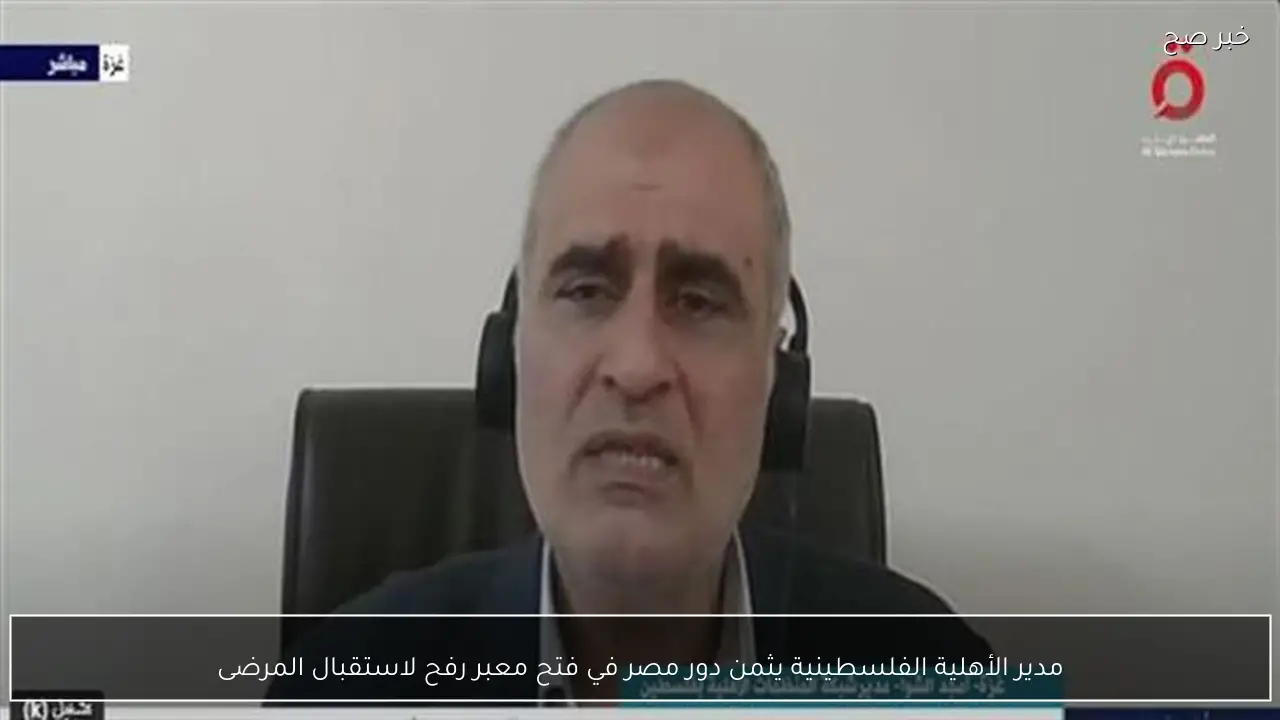 مدير الأهلية الفلسطينية يثمن دور مصر في فتح معبر رفح لاستقبال المرضى