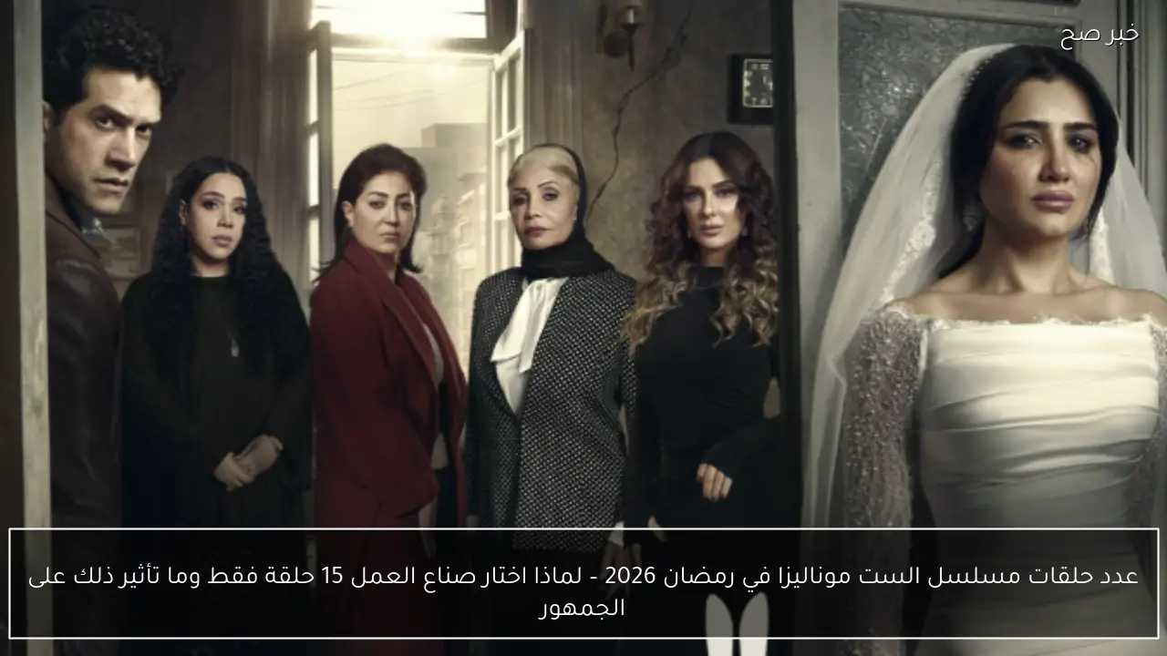 عدد حلقات مسلسل الست موناليزا في رمضان 2026 – لماذا اختار صناع العمل 15 حلقة فقط وما تأثير ذلك على الجمهور