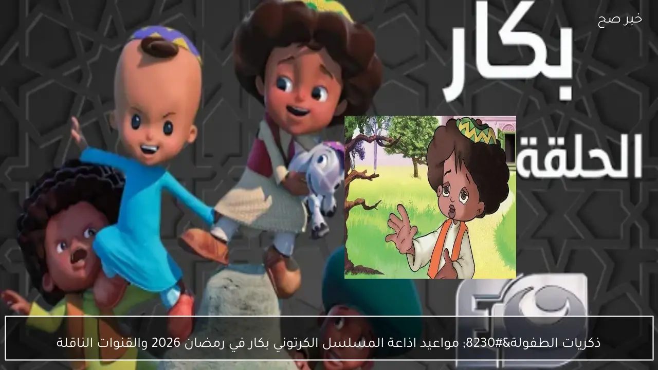 ذكريات الطفولة… مواعيد اذاعة المسلسل الكرتوني بكار في رمضان 2026 والقنوات الناقلة
