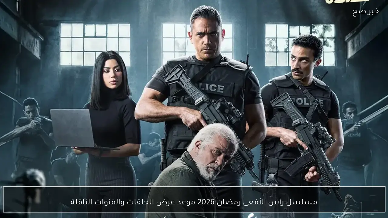مسلسل رأس الأفعى رمضان 2026 موعد عرض الحلقات والقنوات الناقلة