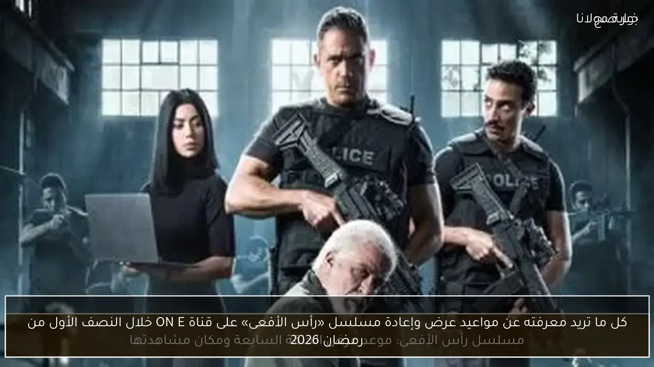 مواعيد عرض وإعادة مسلسل رأس الأفعى على قناة ON E خلال النصف الأول من رمضان 2026