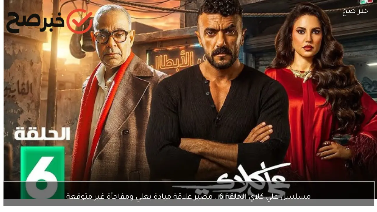 مسلسل علي كلاي الحلقة 6.. مصير علاقة ميادة بعلي ومفاجأة غير متوقعة