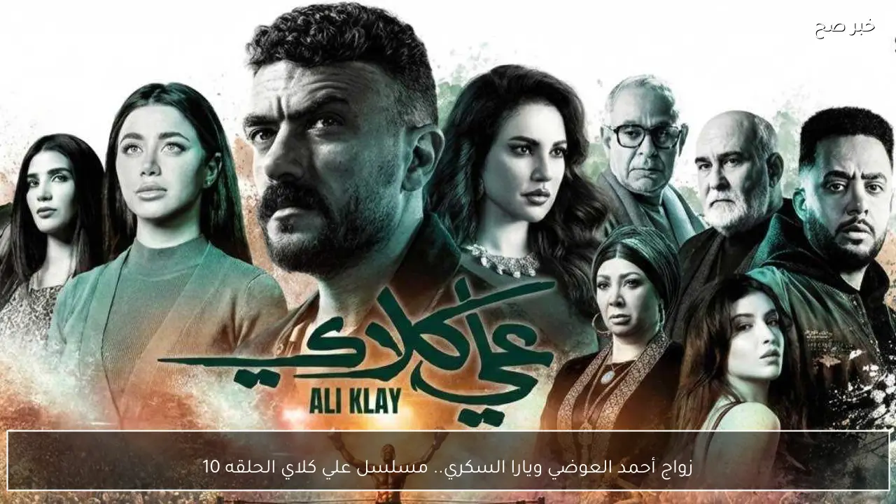 زواج أحمد العوضي ويارا السكري.. مسلسل علي كلاي الحلقه 10 القنوات الناقلة