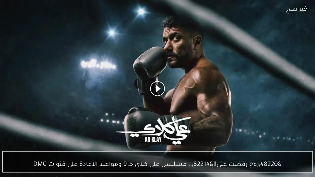 “روح رفضت علي!!”.. مسلسل علي كلاي حـ 9 ومواعيد الاعادة على قنوات DMC