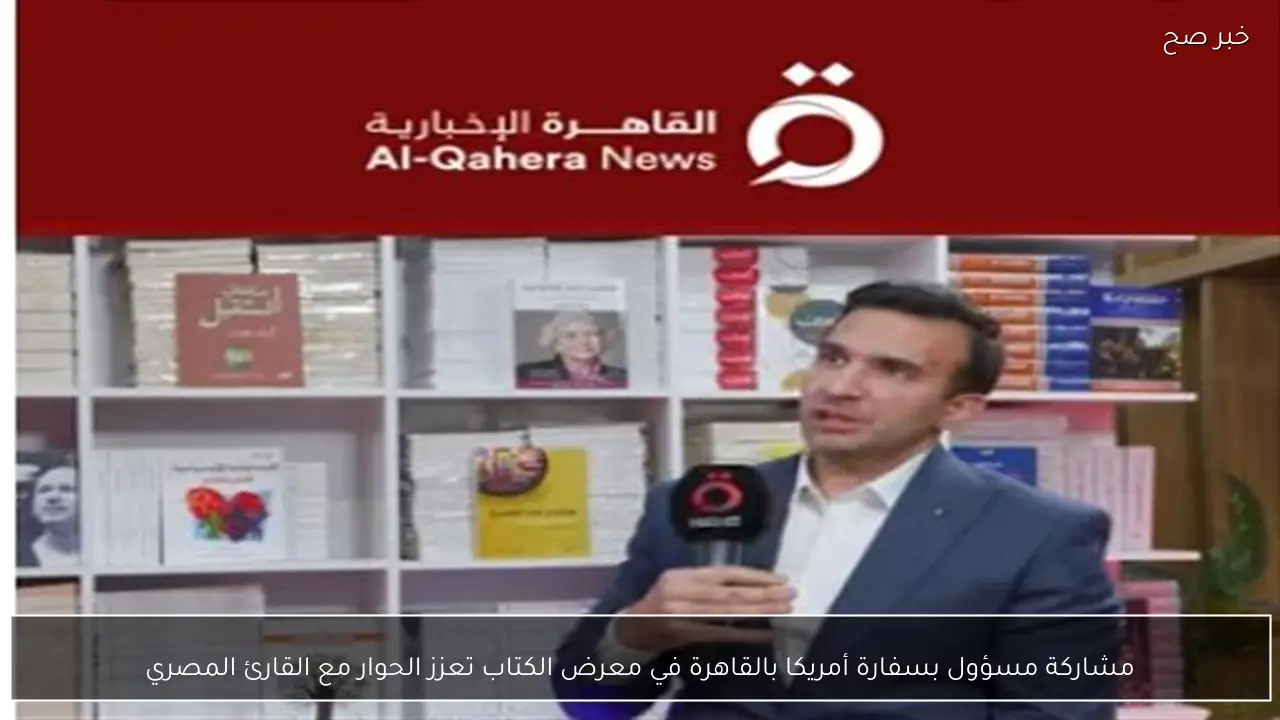 مشاركة مسؤول بسفارة أمريكا بالقاهرة في معرض الكتاب تعزز الحوار مع القارئ المصري