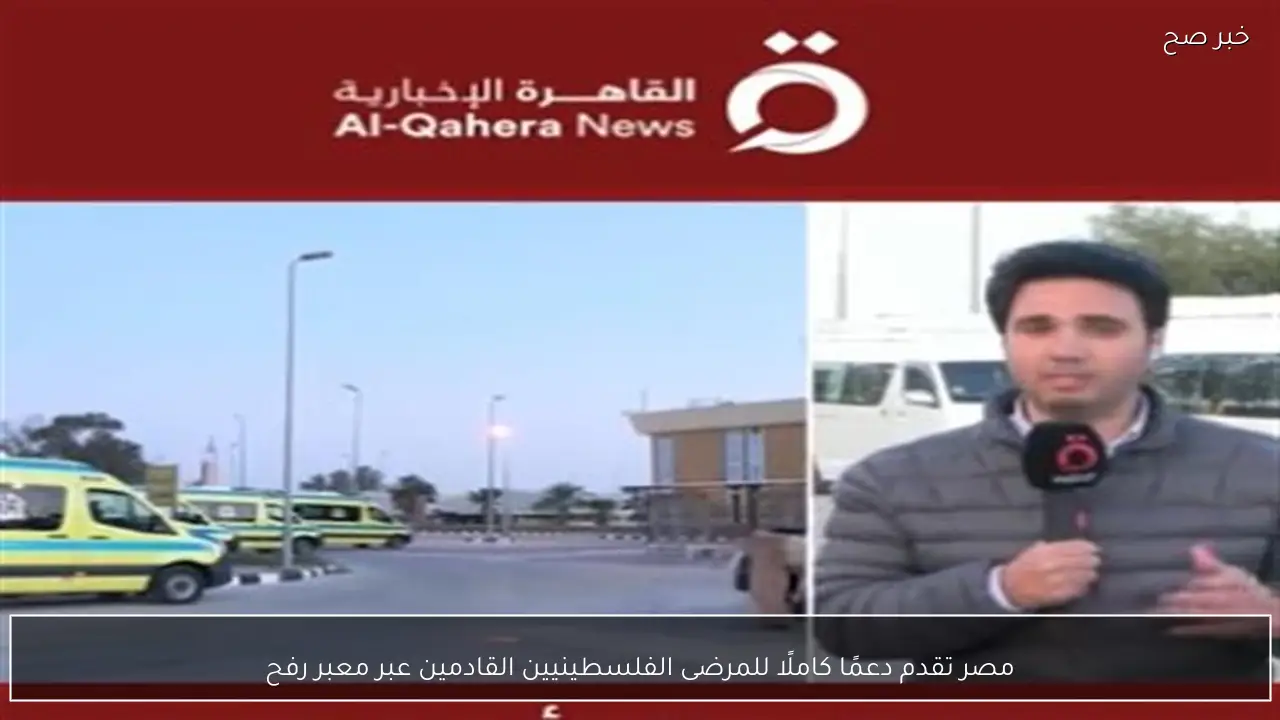 مصر تقدم دعمًا كاملًا للمرضى الفلسطينيين القادمين عبر معبر رفح