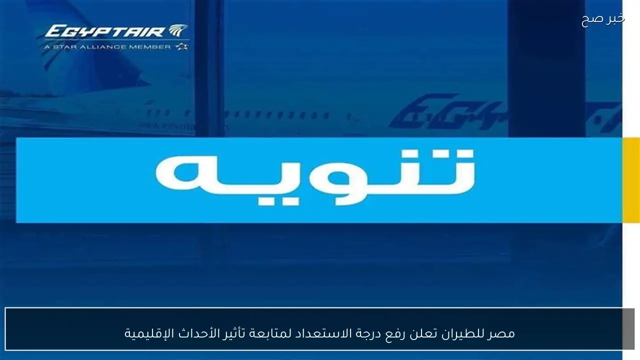 مصر للطيران تعلن رفع درجة الاستعداد لمتابعة تأثير الأحداث الإقليمية