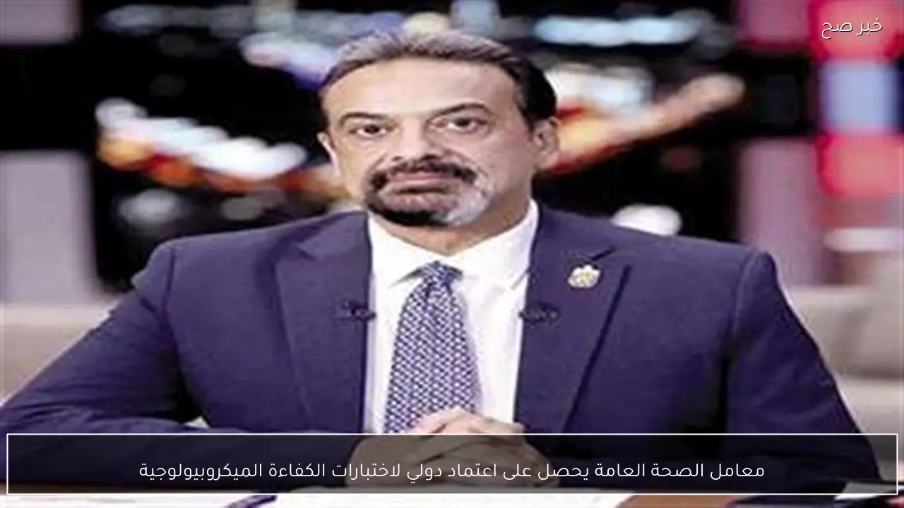 معامل الصحة العامة يحصل على اعتماد دولي لاختبارات الكفاءة الميكروبيولوجية