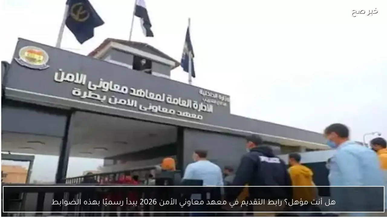 هل أنت مؤهل؟ رابط التقديم في معهد معاوني الأمن 2026 يبدأ رسميًا بهذه الضوابط