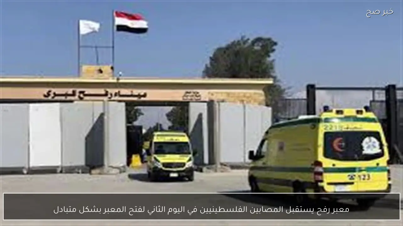 معبر رفح يستقبل المصابين الفلسطينيين في اليوم الثاني لفتح المعبر بشكل متبادل