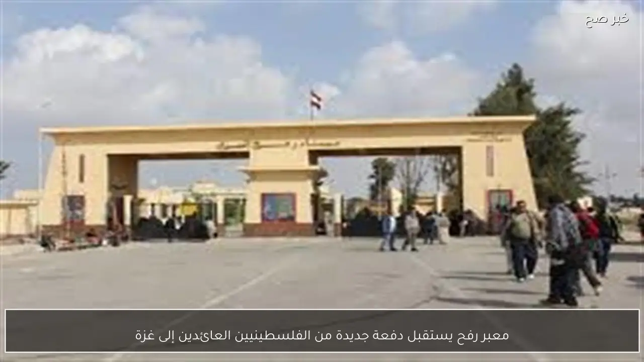 معبر رفح يستقبل دفعة جديدة من الفلسطينيين العائدين إلى غزة