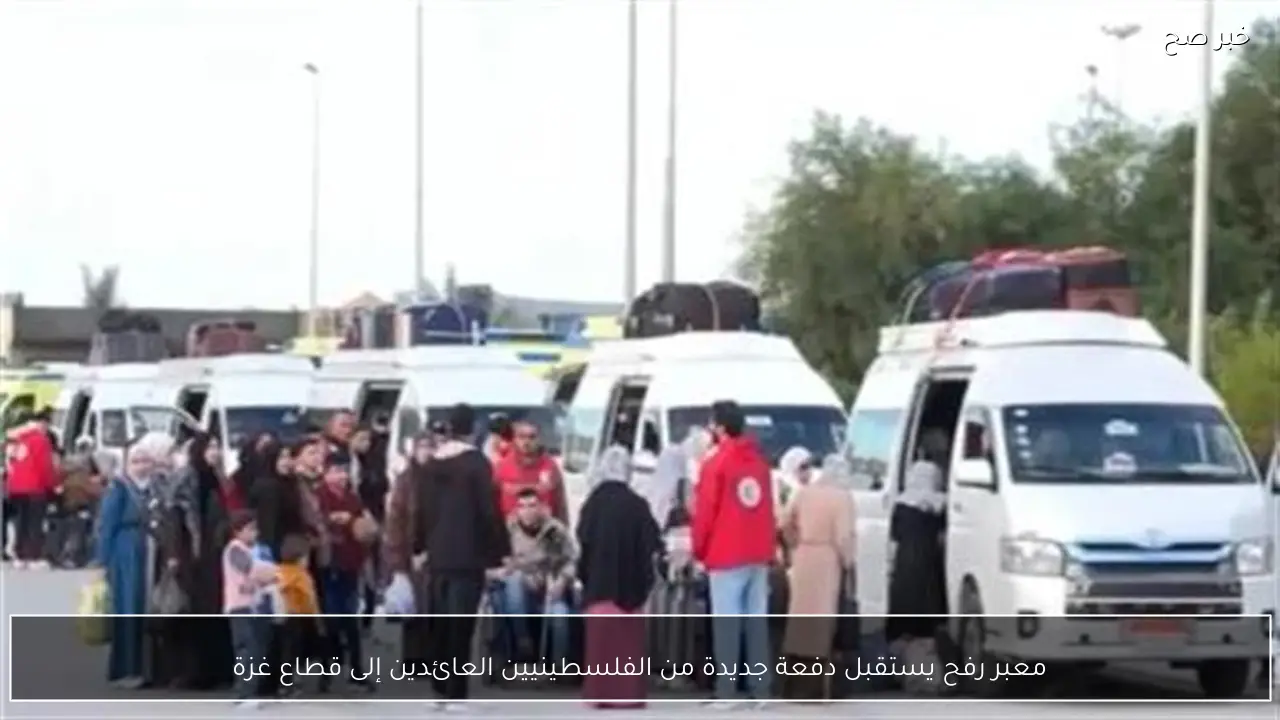 معبر رفح يستقبل دفعة جديدة من الفلسطينيين العائدين إلى قطاع غزة