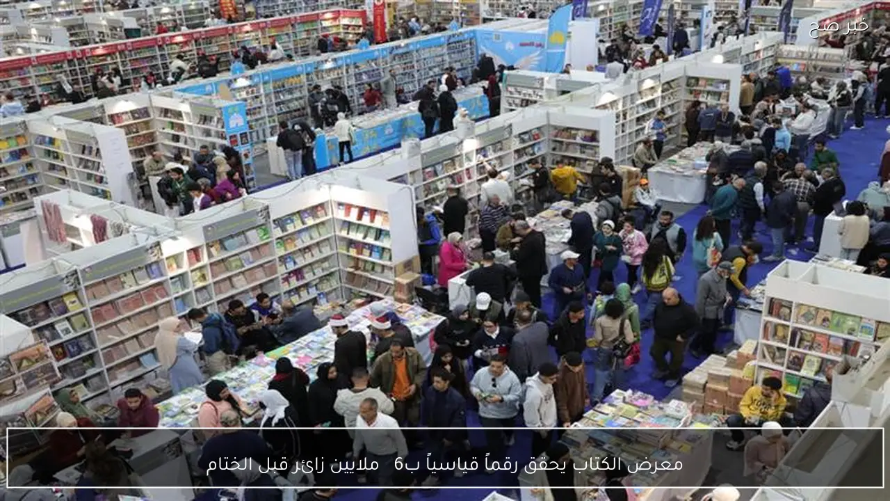 معرض الكتاب يحقق رقماً قياسياً ب近 6 ملايين زائر قبل الختام