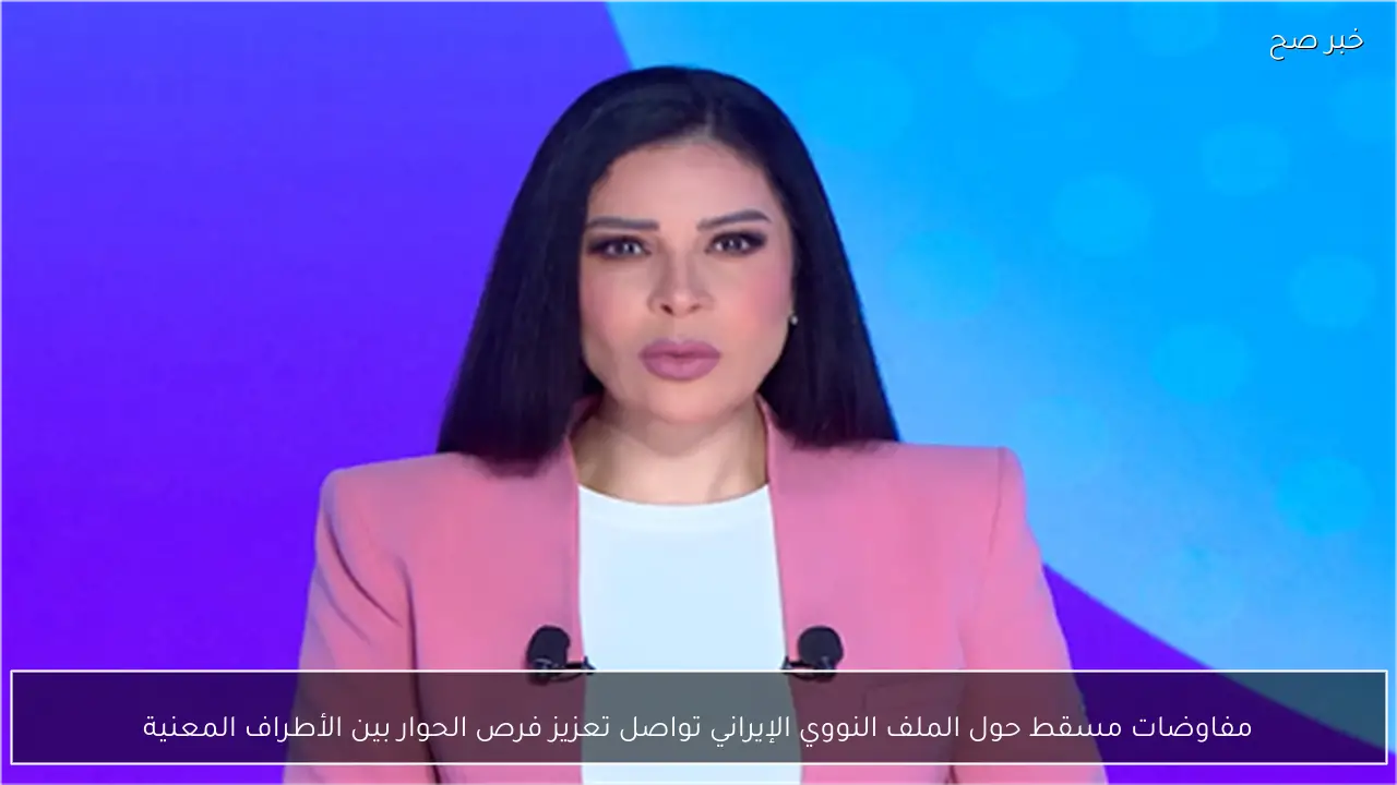 مفاوضات مسقط حول الملف النووي الإيراني تواصل تعزيز فرص الحوار بين الأطراف المعنية