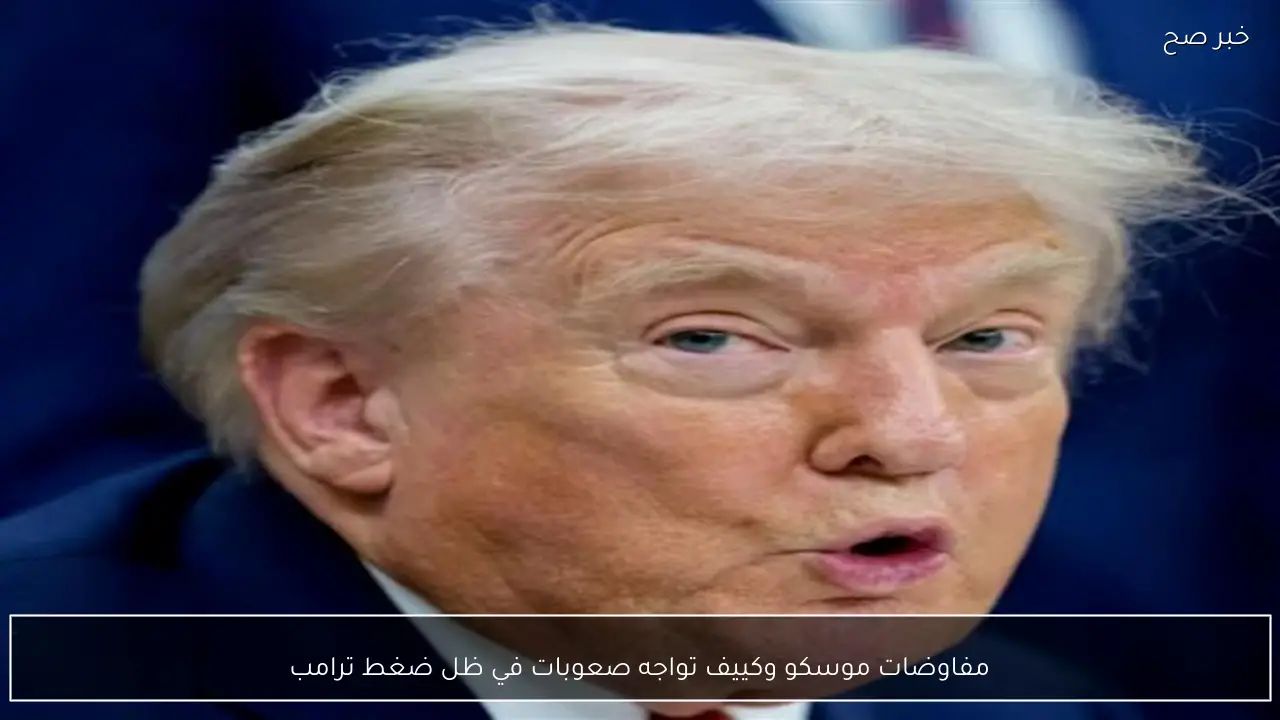 مفاوضات موسكو وكييف تواجه صعوبات في ظل ضغط ترامب