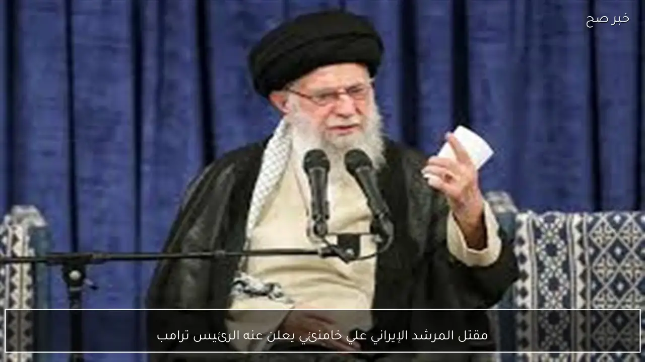 مقتل المرشد الإيراني علي خامنئي يعلن عنه الرئيس ترامب