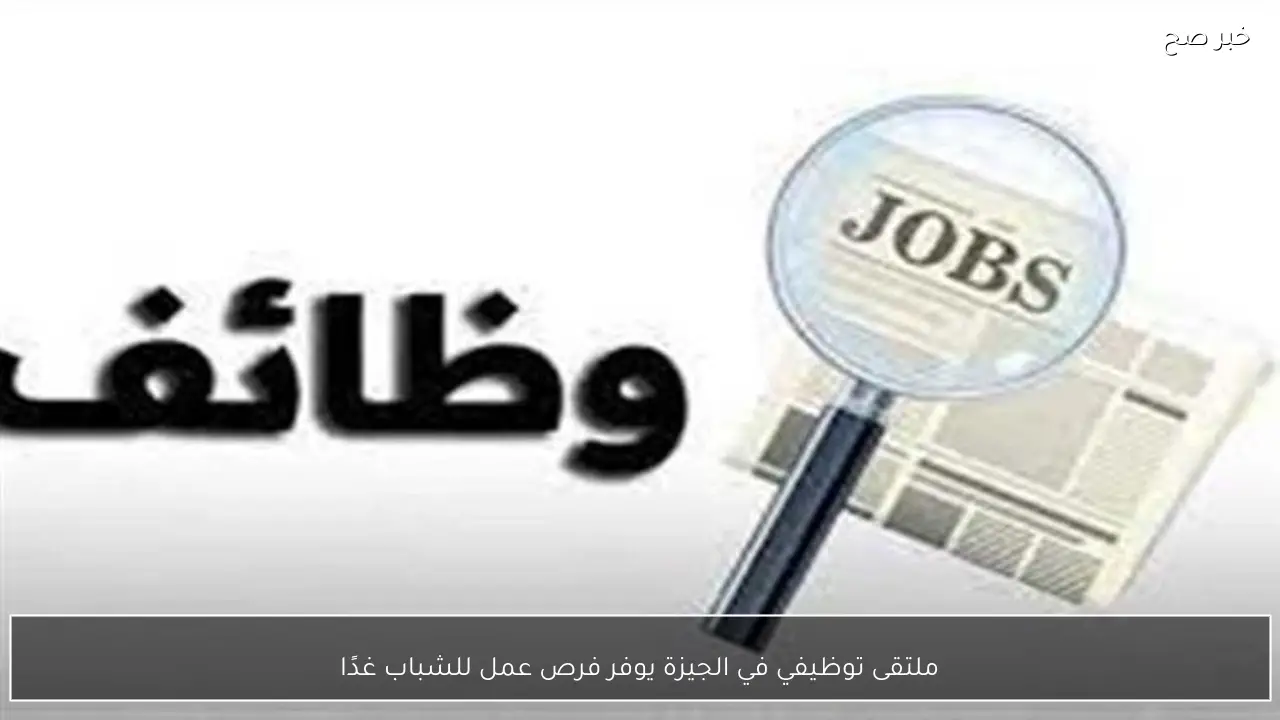 ملتقى توظيفي في الجيزة يوفر فرص عمل للشباب غدًا