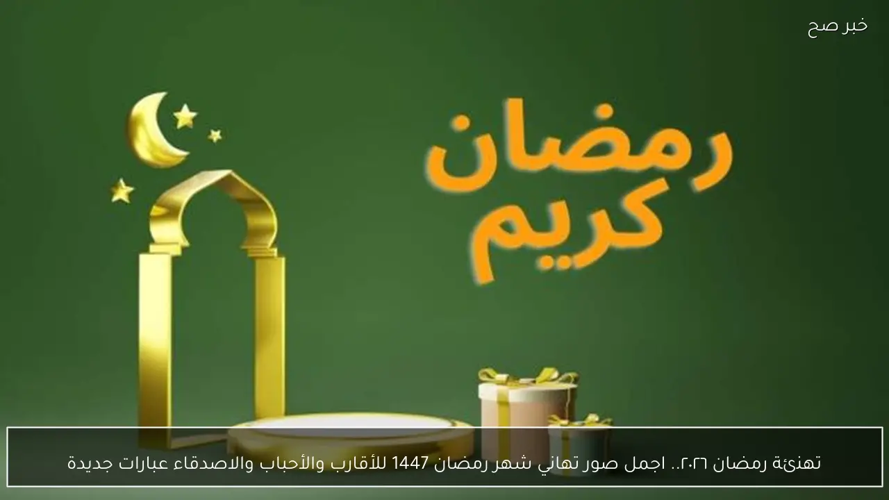تهنئة رمضان ٢٠٢٦.. اجمل صور تهاني شهر رمضان 1447 للأقارب والأحباب والاصدقاء عبارات جديدة