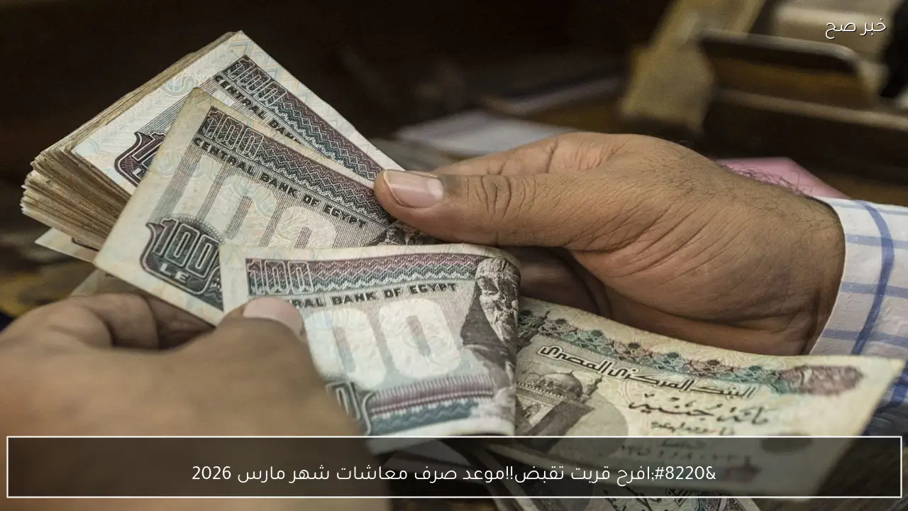 “افرح قربت تقبض!!”.. موعد صرف معاشات شهر مارس 2026 في كل المحافظات ومنافذ الصرف