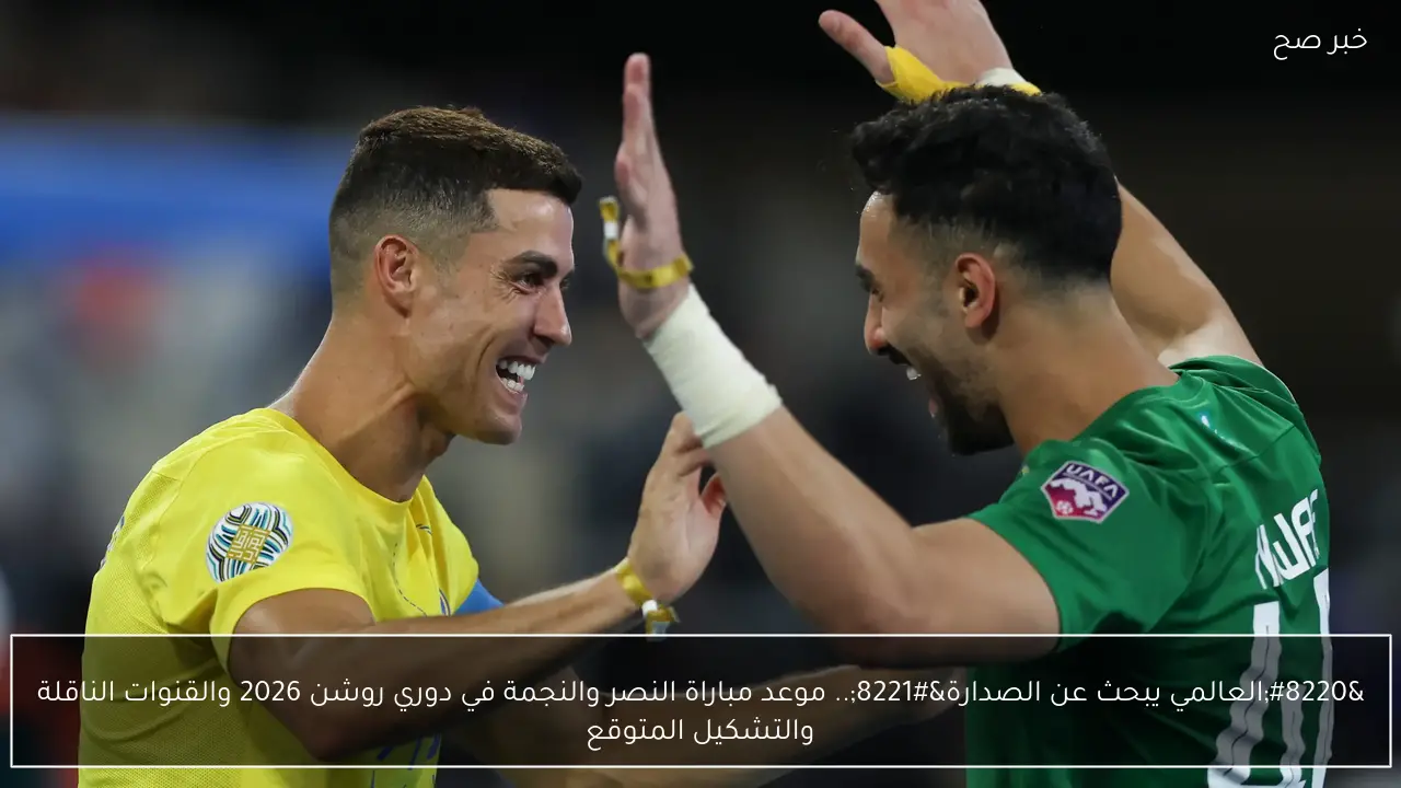 “العالمي يبحث عن الصدارة”.. موعد مباراة النصر والنجمة في دوري روشن 2026 والقنوات الناقلة والتشكيل المتوقع
