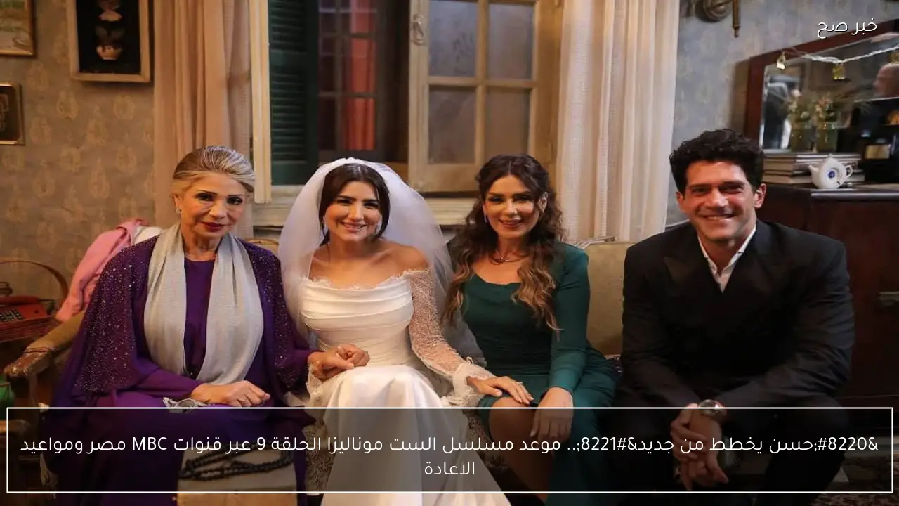 “حسن يخطط من جديد”.. موعد مسلسل الست موناليزا الحلقة 9 عبر قنوات MBC مصر ومواعيد الاعادة