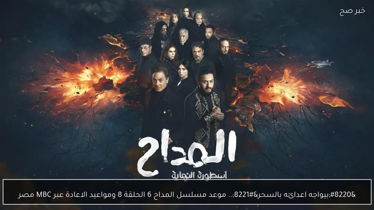 “بيواجه اعدائه بالسحر”.. موعد مسلسل المداح 6 الحلقة 8 ومواعيد الاعادة عبر MBC مصر