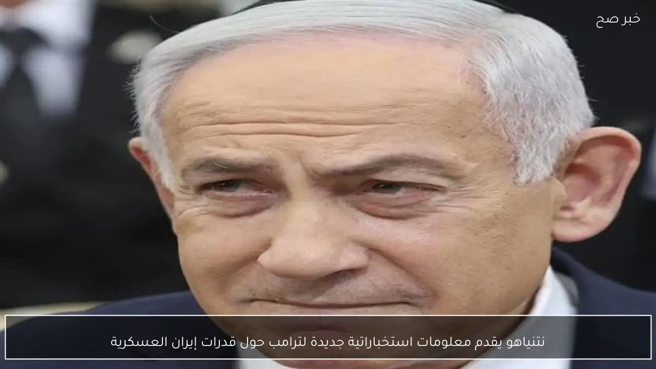 نتنياهو يقدم معلومات استخباراتية جديدة لترامب حول قدرات إيران العسكرية