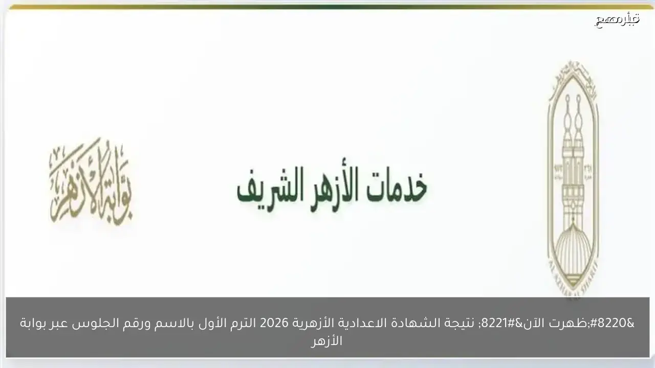 “ظهرت الآن” نتيجة الشهادة الاعدادية الأزهرية 2026 الترم الأول بالاسم ورقم الجلوس عبر بوابة الأزهر