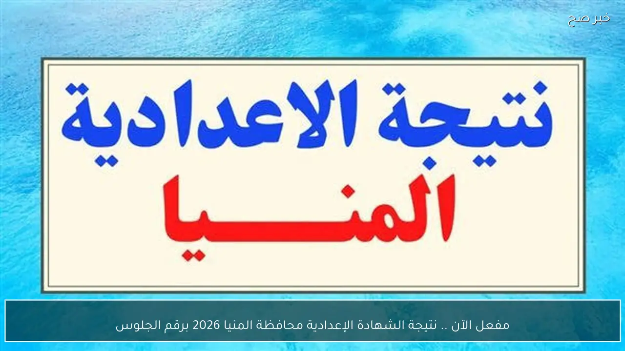 مفعل الآن .. نتيجة الشهادة الإعدادية محافظة المنيا 2026 برقم الجلوس