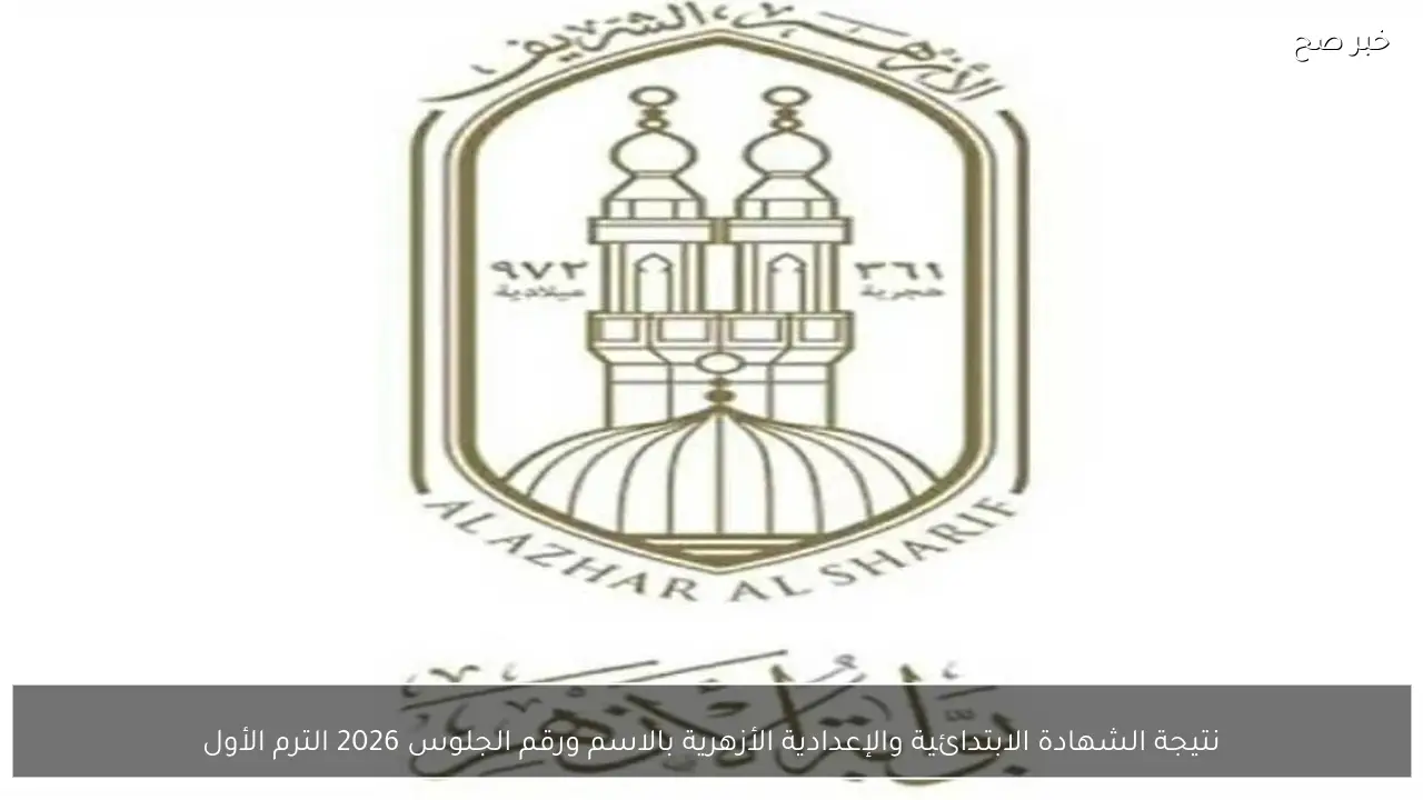 نتيجة الشهادة الابتدائية والإعدادية الأزهرية بالاسم ورقم الجلوس 2026 الترم الأول