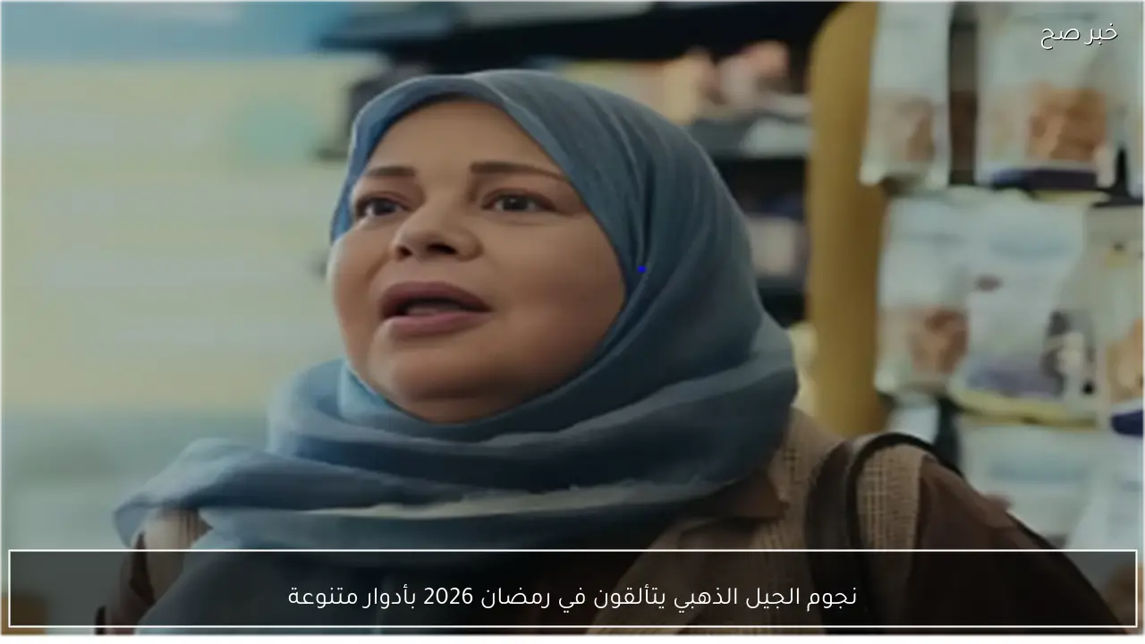 نجوم الجيل الذهبي يتألقون في رمضان 2026 بأدوار متنوعة