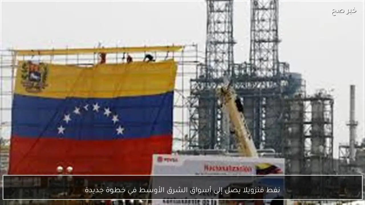 نفط فنزويلا يصل إلى أسواق الشرق الأوسط في خطوة جديدة