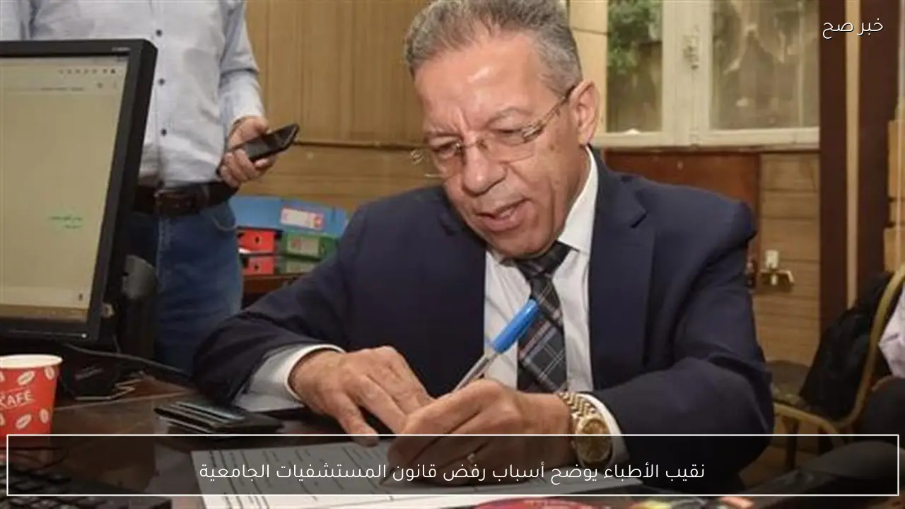 نقيب الأطباء يوضح أسباب رفض قانون المستشفيات الجامعية