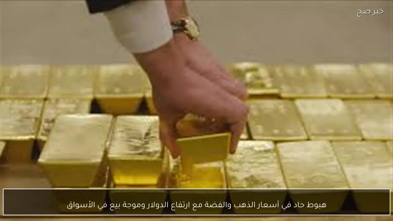 هبوط حاد في أسعار الذهب والفضة مع ارتفاع الدولار وموجة بيع في الأسواق